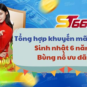 Tổng hợp khuyến mãi ST666 - Sinh nhật 6 năm, bùng nổ ưu đãi